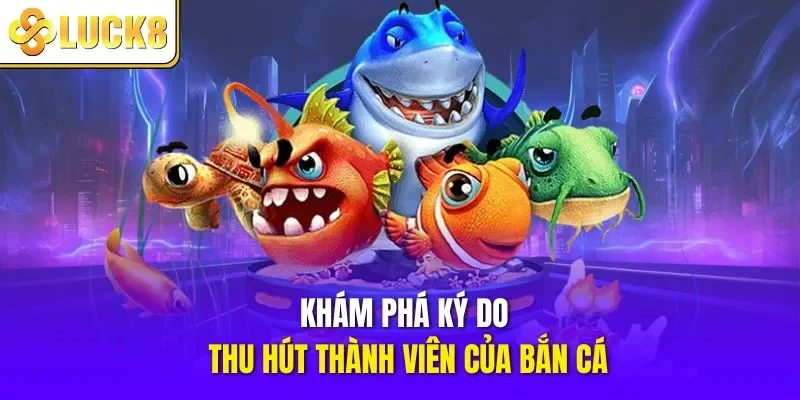 Khám phá ký do thu hút thành viên của bắn cá