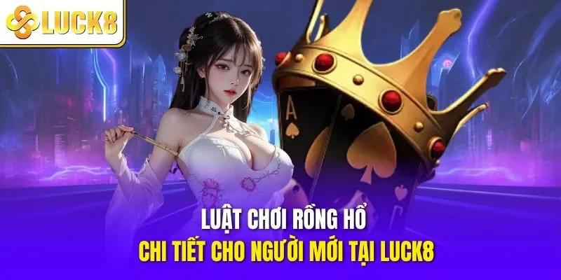 Luật chơi Rồng Hổ chi tiết cho người mới ở LUCK8