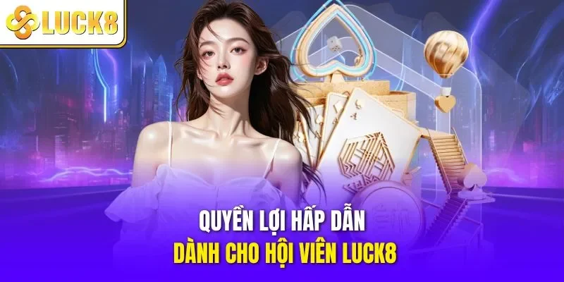Quyền lợi hấp dẫn dành cho hội viên LUCK8